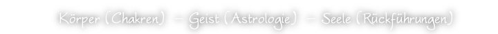 Körper (Chakren)  – Geist (Astrologie)  – Seele (Rückführungen)